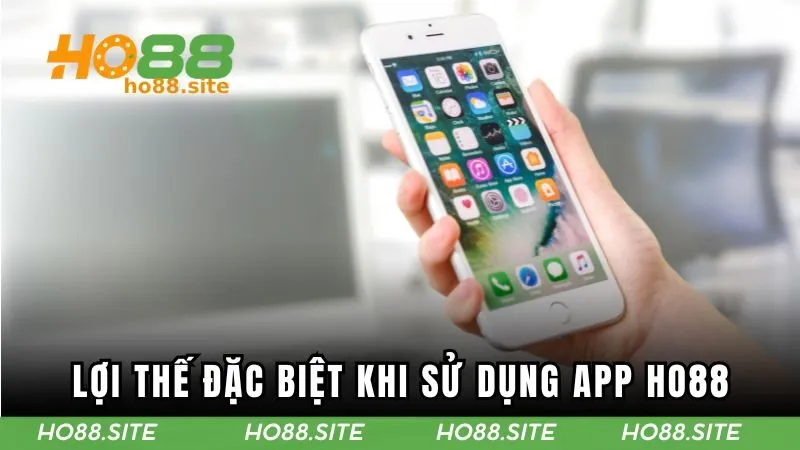 Lợi thế đặc biệt khi sử dụng app HO88